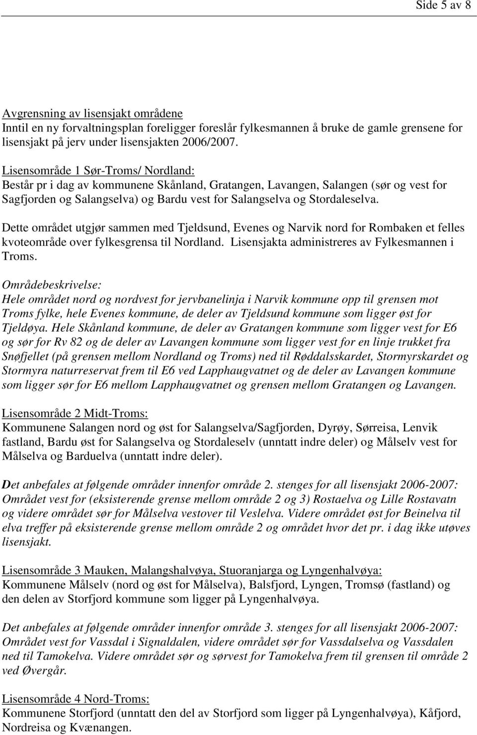 Dette området utgjør sammen med Tjeldsund, Evenes og Narvik nord for Rombaken et felles kvoteområde over fylkesgrensa til Nordland. Lisensjakta administreres av Fylkesmannen i Troms.