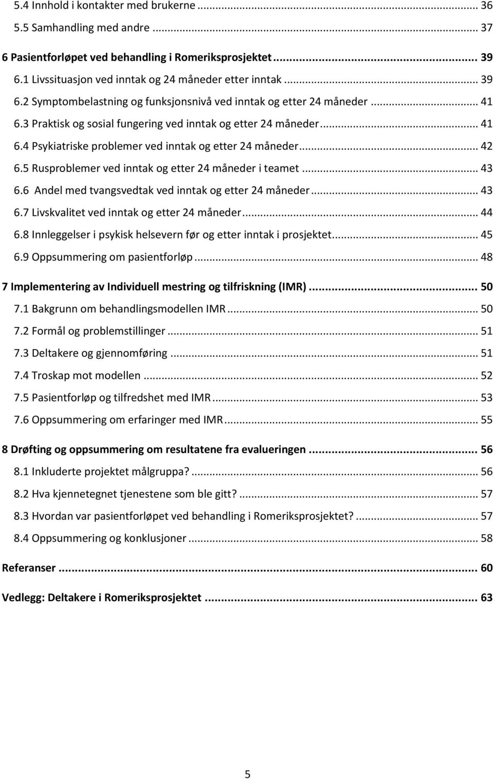 .. 41 6.4 Psykiatriske problemer ved inntak og etter 24 måneder... 42 6.5 Rusproblemer ved inntak og etter 24 måneder i teamet... 43 6.6 Andel med tvangsvedtak ved inntak og etter 24 måneder... 43 6.7 Livskvalitet ved inntak og etter 24 måneder.