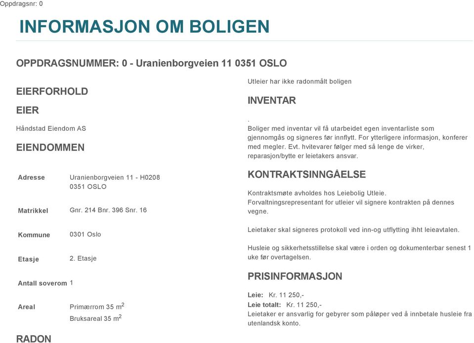 For ytterligere informasjon, konferer med megler. Evt. hvitevarer følger med så lenge de virker, reparasjon/bytte er leietakers ansvar. KONTRAKTSINNGÅELSE Kontraktsmøte avholdes hos Leiebolig Utleie.