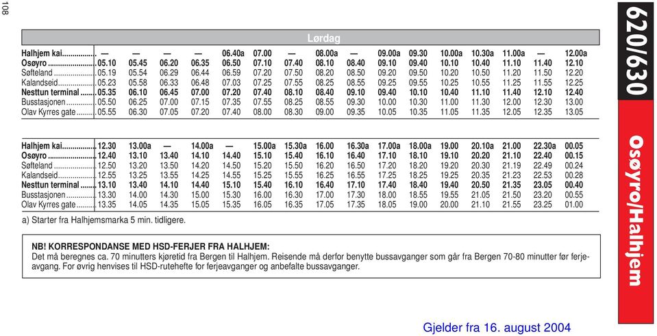 55 11.25 11.55 12.25 Nesttun terminal...05.35 06.10 06.45 07.00 07.20 07.40 08.10 08.40 09.10 09.40 10.10 10.40 11.10 11.40 12.10 12.40 Busstasjonen...05.50 06.25 07.00 07.15 07.35 07.55 08.25 08.