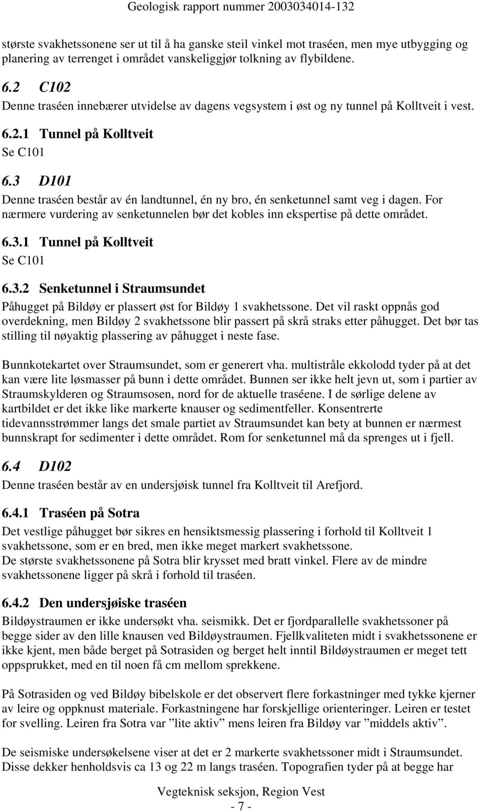 3 D101 Denne traséen består av én landtunnel, én ny bro, én senketunnel samt veg i dagen. For nærmere vurdering av senketunnelen bør det kobles inn ekspertise på dette området. 6.3.1 Tunnel på Kolltveit Se C101 6.