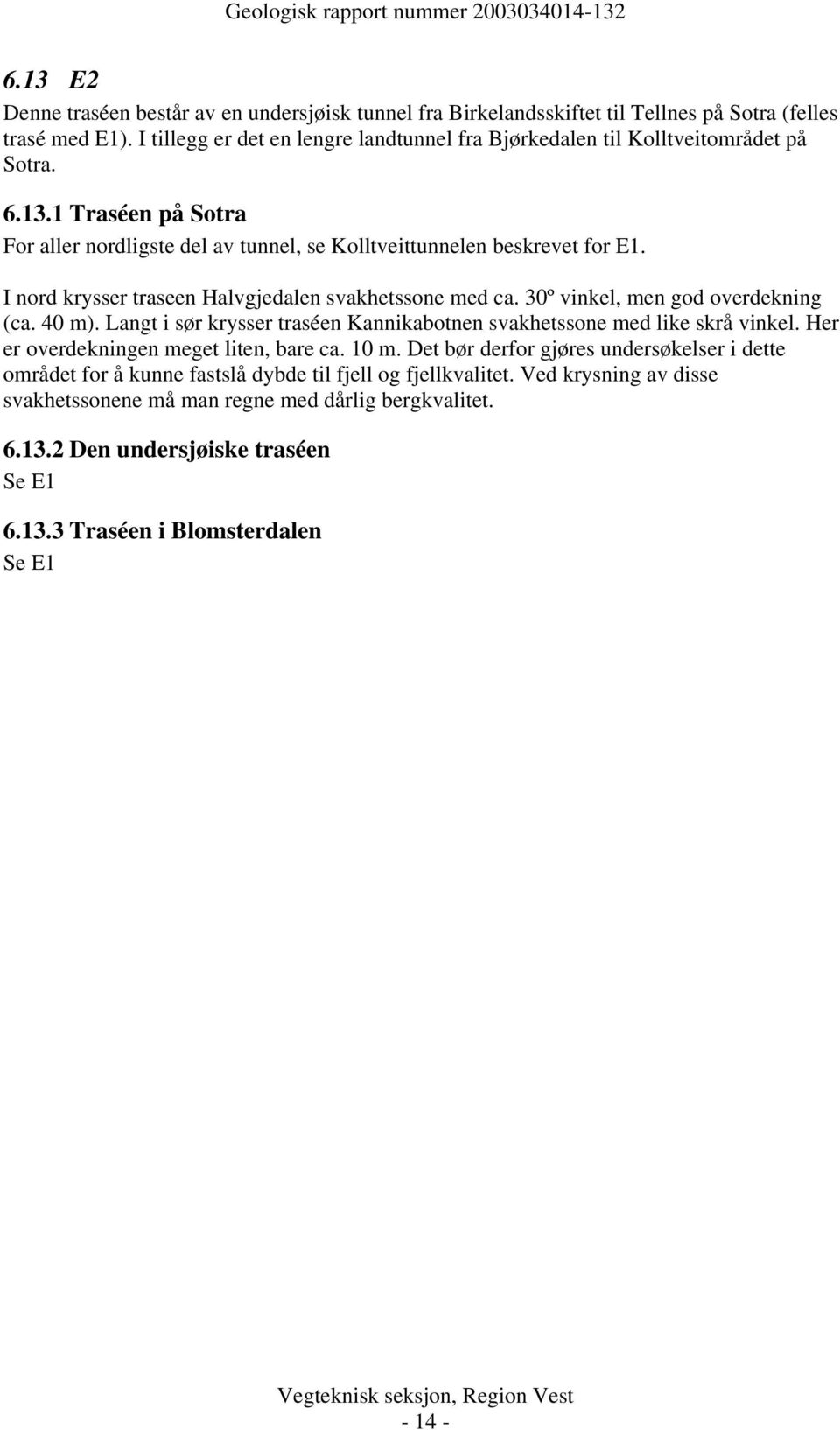 I nord krysser traseen Halvgjedalen svakhetssone med ca. 30º vinkel, men god overdekning (ca. 40 m). Langt i sør krysser traséen Kannikabotnen svakhetssone med like skrå vinkel.