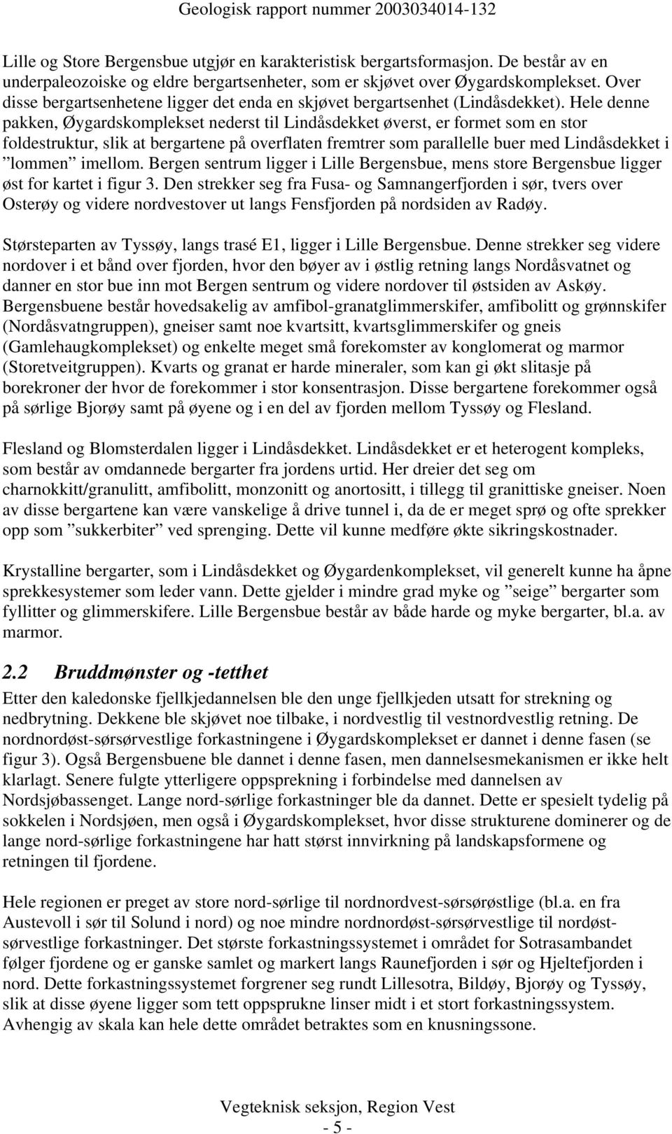 Hele denne pakken, Øygardskomplekset nederst til Lindåsdekket øverst, er formet som en stor foldestruktur, slik at bergartene på overflaten fremtrer som parallelle buer med Lindåsdekket i lommen