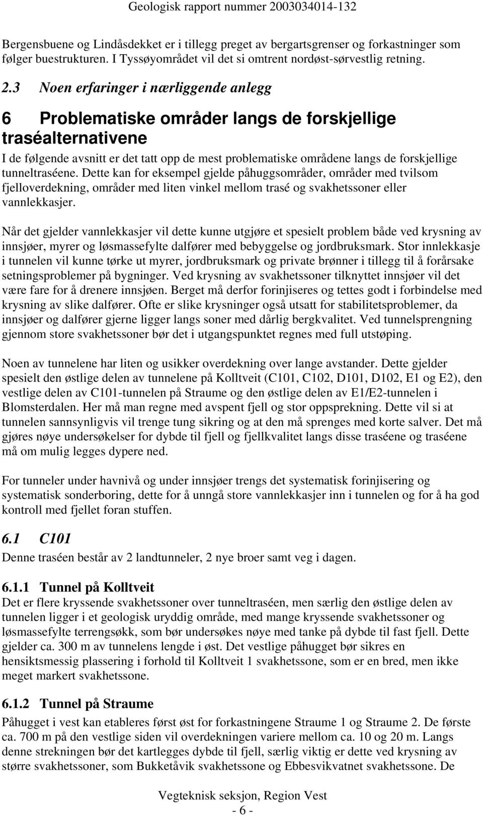 tunneltraséene. Dette kan for eksempel gjelde påhuggsområder, områder med tvilsom fjelloverdekning, områder med liten vinkel mellom trasé og svakhetssoner eller vannlekkasjer.