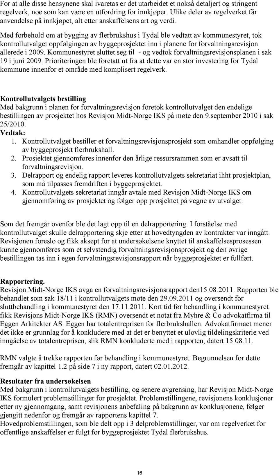 Med forbehold om at bygging av flerbrukshus i Tydal ble vedtatt av kommunestyret, tok kontrollutvalget oppfølgingen av byggeprosjektet inn i planene for forvaltningsrevisjon allerede i 2009.