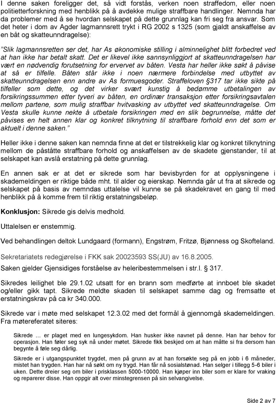 Som det heter i dom av Agder lagmannsrett trykt i RG 2002 s 1325 (som gjaldt anskaffelse av en båt og skatteunndragelse): Slik lagmannsretten ser det, har As økonomiske stilling i alminnelighet blitt