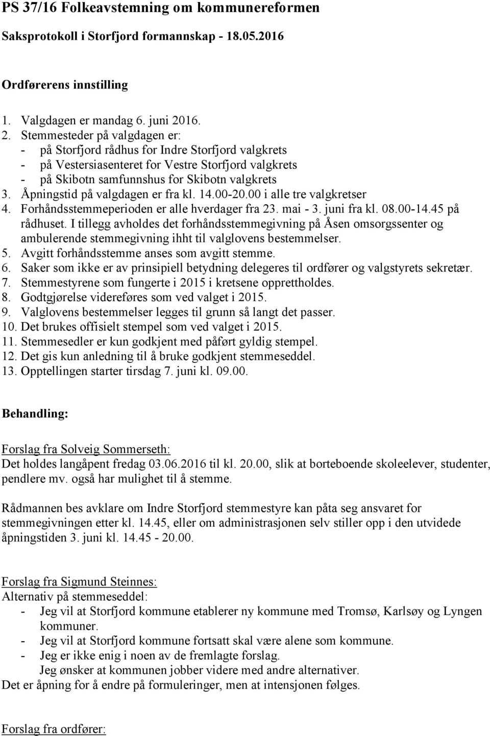 Åpningstid på valgdagen er fra kl. 14.00-20.00 i alle tre valgkretser 4. Forhåndsstemmeperioden er alle hverdager fra 23. mai - 3. juni fra kl. 08.00-14.45 på rådhuset.