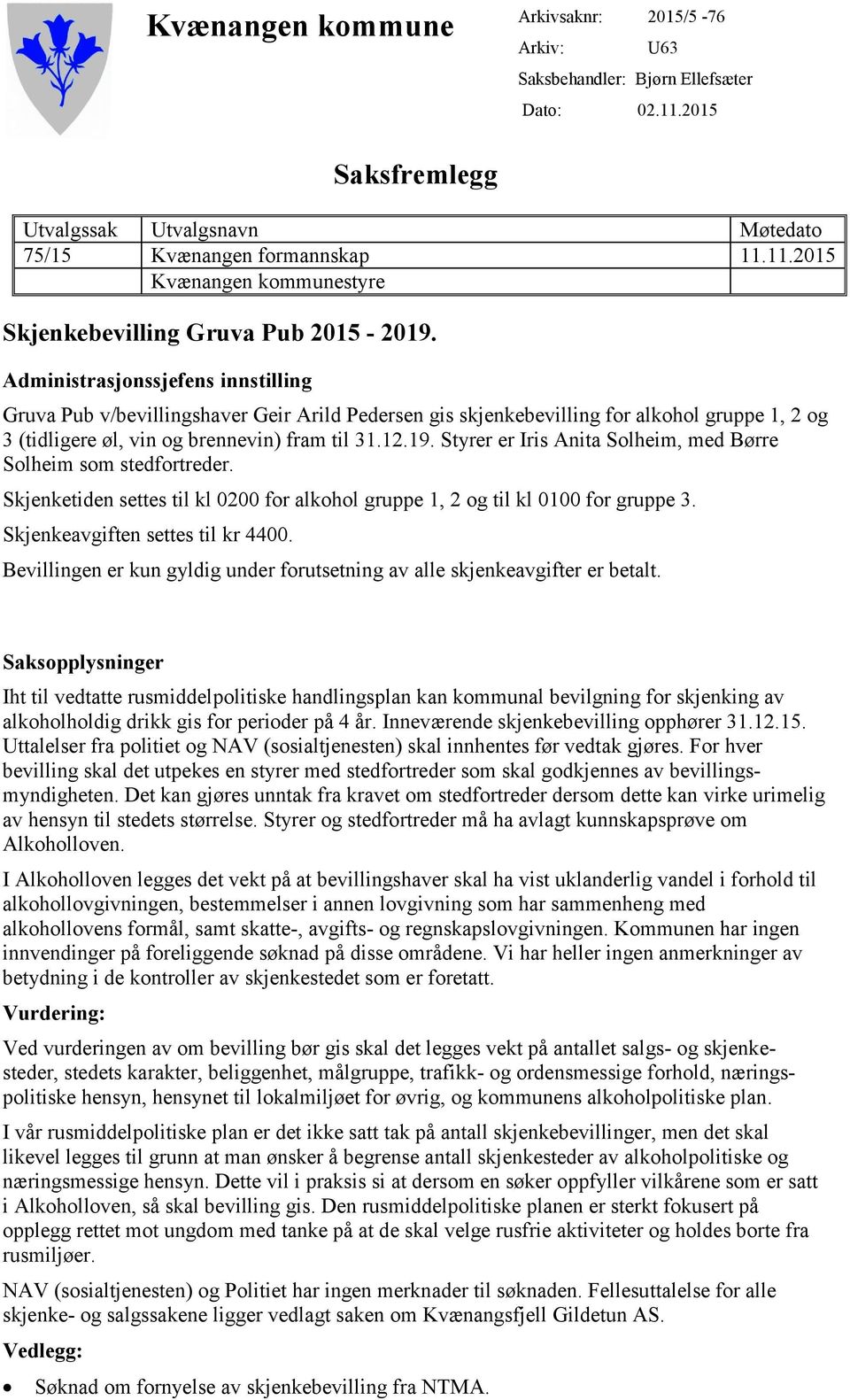 Styrer er Iris Anita Solheim, med Børre Solheim som stedfortreder. Skjenketiden settes til kl 0200 for alkohol gruppe 1, 2 og til kl 0100 for gruppe 3. Skjenkeavgiften settes til kr 4400.