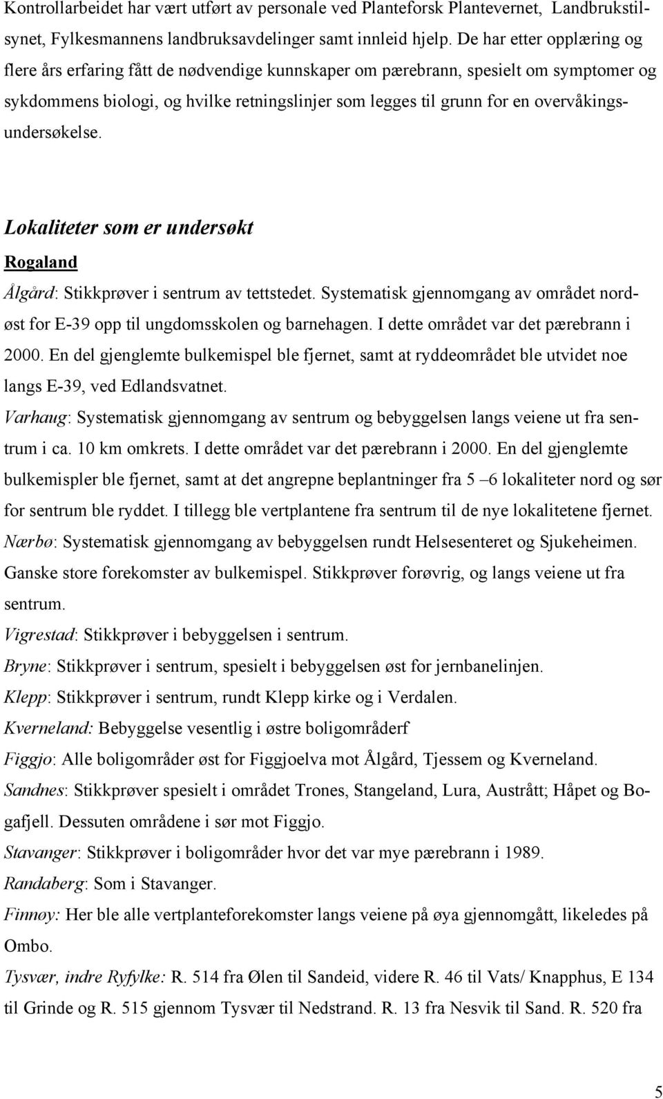 overvåkingsundersøkelse. Lokaliteter som er undersøkt Rogaland Ålgård: Stikkprøver i sentrum av tettstedet. Systematisk gjennomgang av området nordøst for E-39 opp til ungdomsskolen og barnehagen.