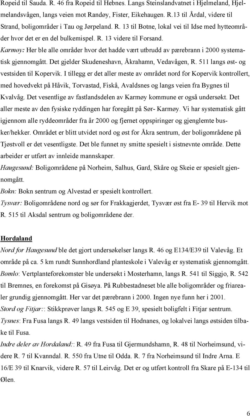 Karmøy: Her ble alle områder hvor det hadde vært utbrudd av pærebrann i 2000 systematisk gjennomgått. Det gjelder Skudeneshavn, Åkrahamn, Vedavågen, R. 511 langs øst- og vestsiden til Kopervik.