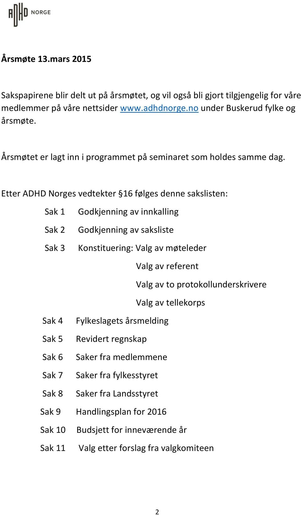 Etter ADHD Norges vedtekter 16 følges denne sakslisten: Sak 1 Sak 2 Sak 3 Godkjenning av innkalling Godkjenning av saksliste Konstituering: Valg av møteleder Valg av referent Valg