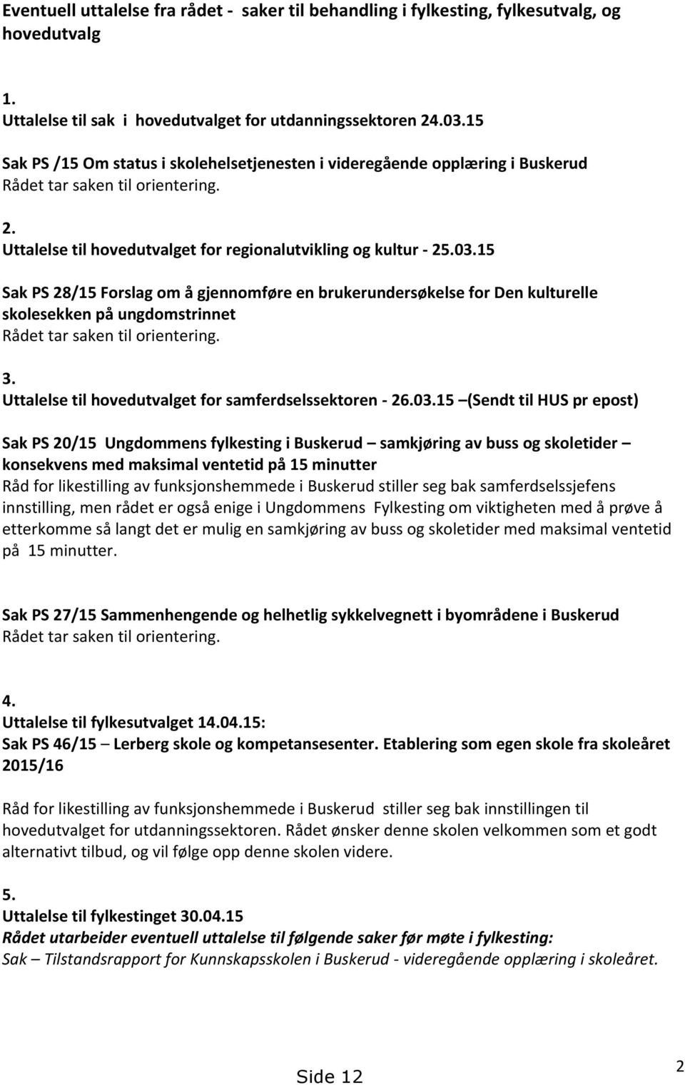 15 Sak PS 28/15 Forslag om å gjennomføre en brukerundersøkelse for Den kulturelle skolesekken på ungdomstrinnet Rådet tar saken til orientering. 3.