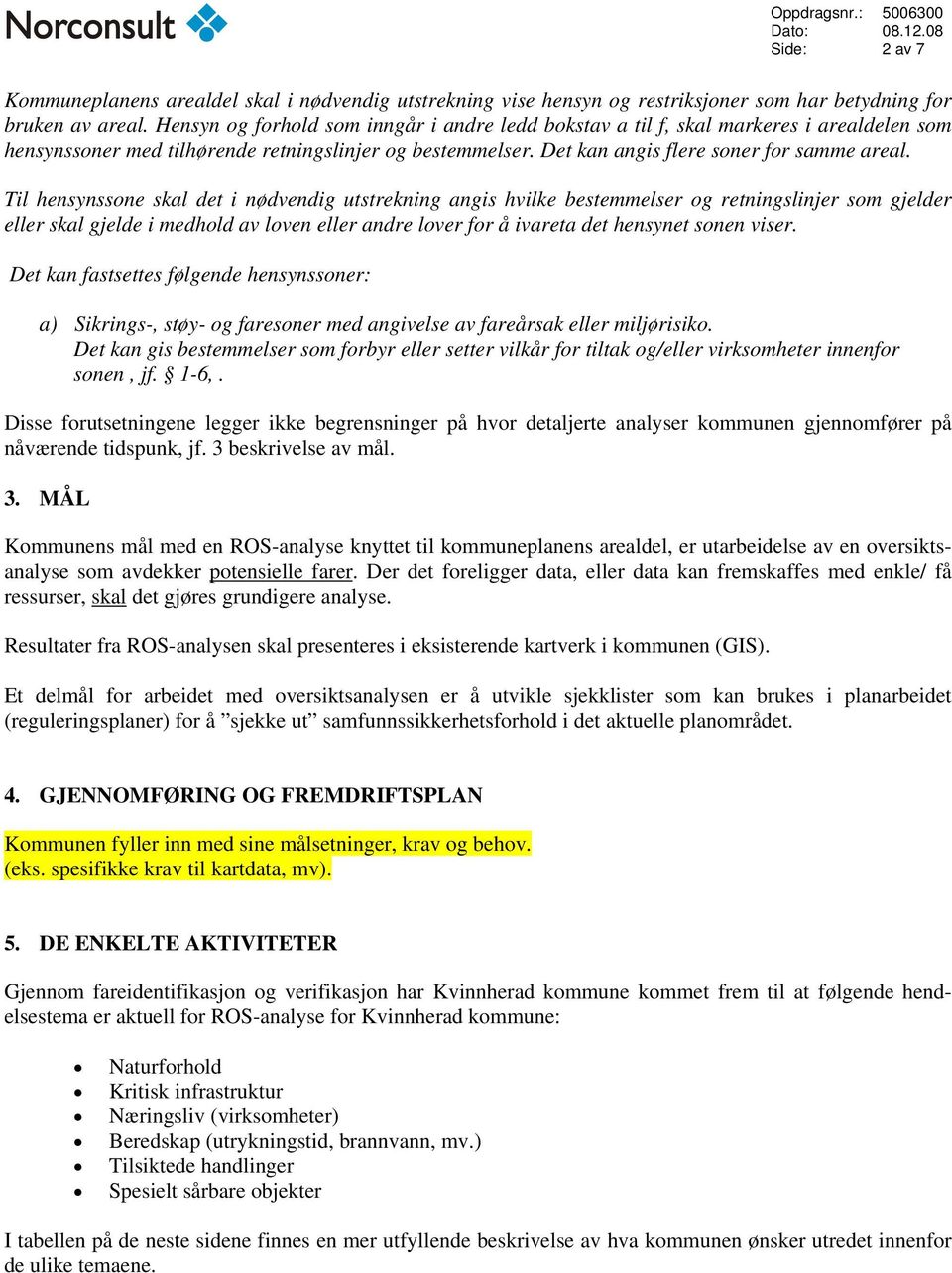 Til hensynssone skal det i nødvendig utstrekning angis hvilke bestemmelser og retningslinjer som gjelder eller skal gjelde i medhold av loven eller andre lover for å ivareta det hensynet sonen viser.