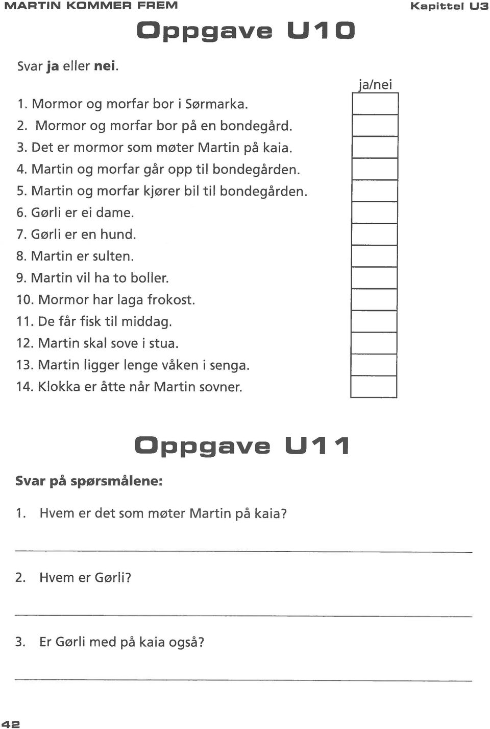 Gørli er en hund. 8. Martin er sulten. 9. Martin vil ha to boller. JO. Mormor har laga frokost. 11. De får fisk til middag. 12. Martin skal sove i stua. 13.