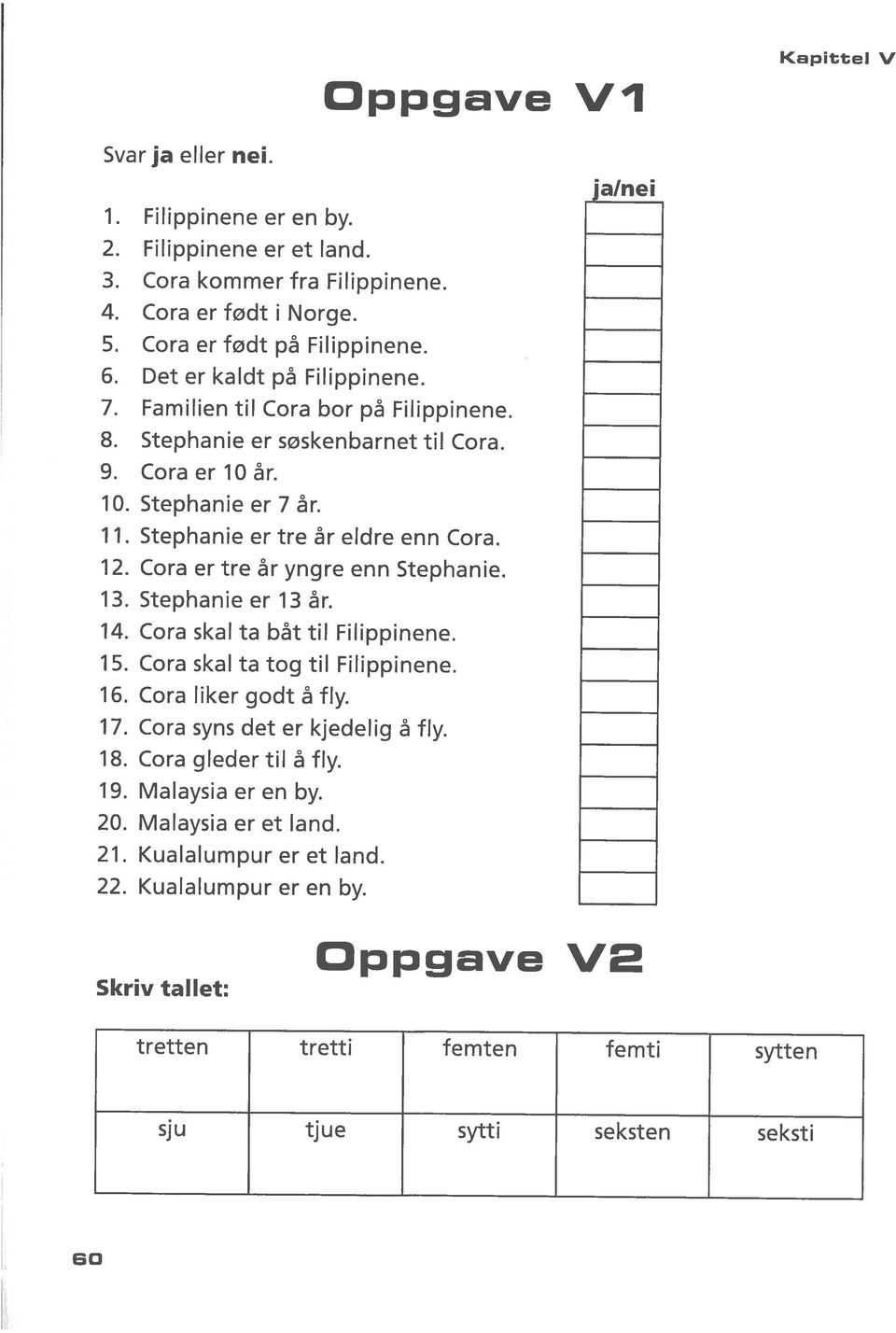 Stephanie er 7 år. Stephanie er tre år eldre enn Cora. Stephanie er 13 år. Cora er født på Filippinene. Cora er 10 år. Cora er tre år yngre enn Stephanie. Cora skal ta båt til Filippinene.