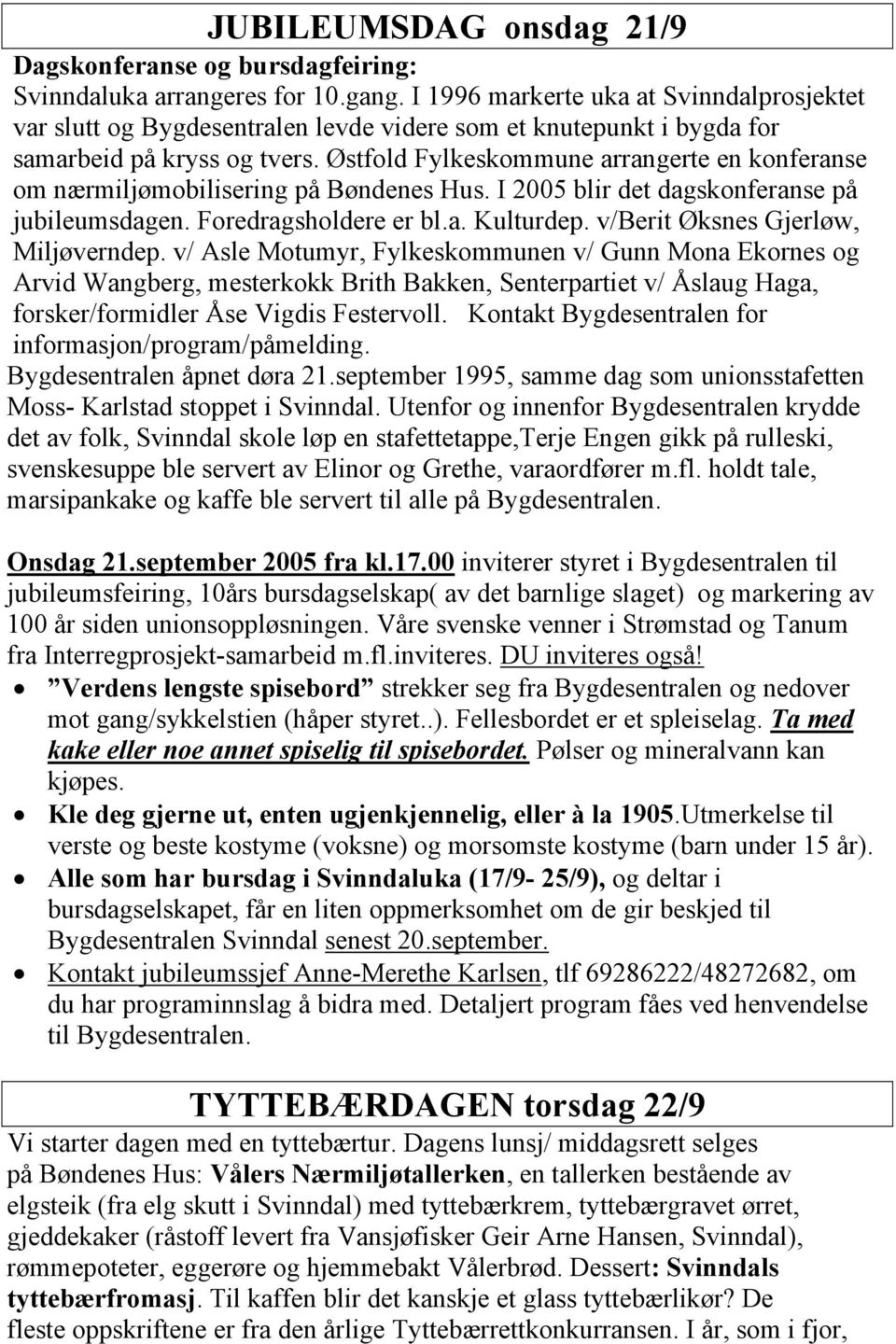 Østfold Fylkeskommune arrangerte en konferanse om nærmiljømobilisering på Bøndenes Hus. I 2005 blir det dagskonferanse på jubileumsdagen. Foredragsholdere er bl.a. Kulturdep.