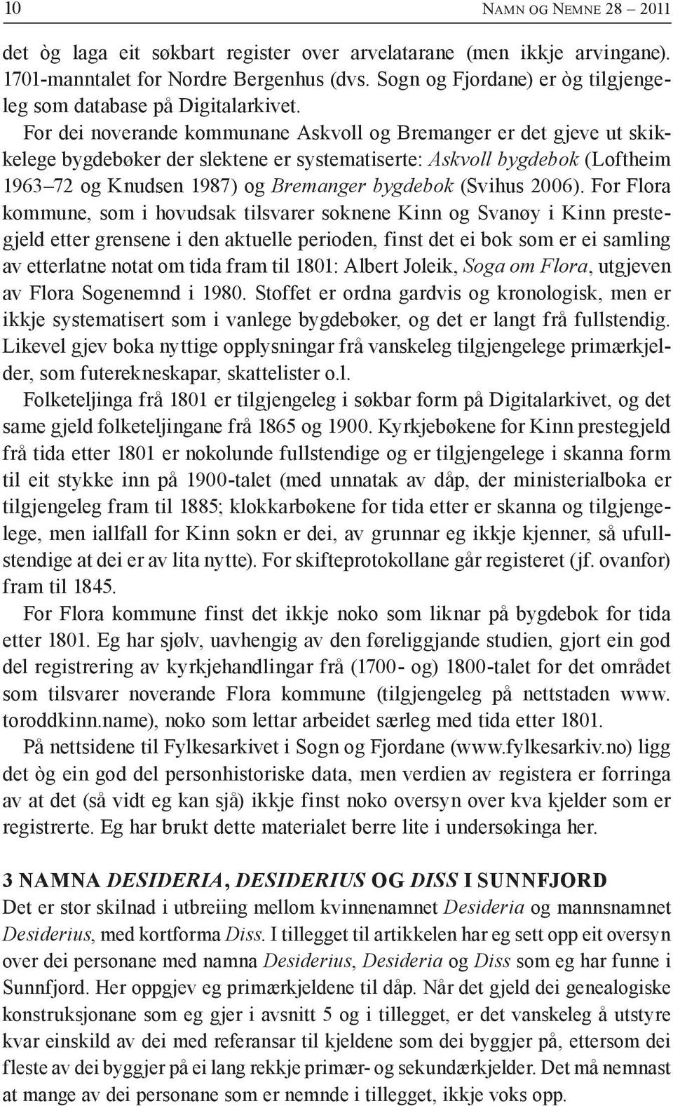 For dei noverande kommunane Askvoll og Bremanger er det gjeve ut skikkelege bygdebøker der slektene er systematiserte: Askvoll bygdebok (Loftheim 1963 72 og Knudsen 1987) og Bremanger bygdebok