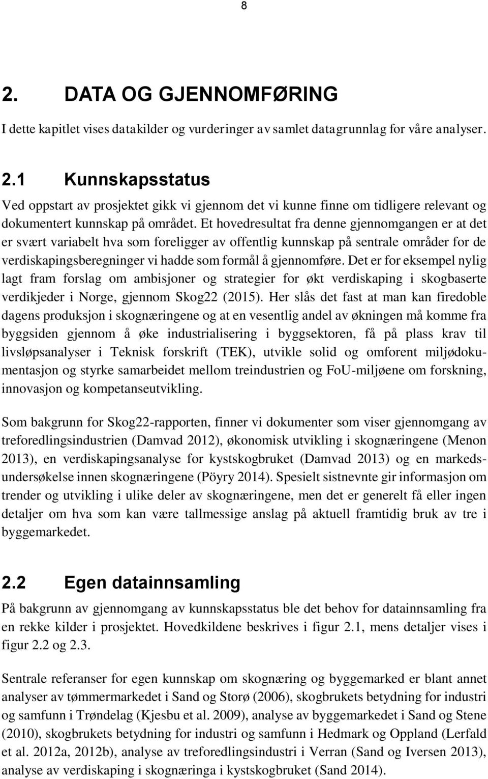 Det er for eksempel nylig lagt fram forslag om ambisjoner og strategier for økt verdiskaping i skogbaserte verdikjeder i Norge, gjennom Skog22 (2015).