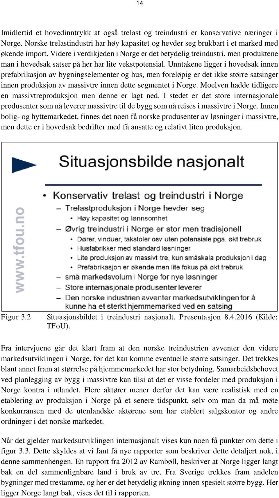 Unntakene ligger i hovedsak innen prefabrikasjon av bygningselementer og hus, men foreløpig er det ikke større satsinger innen produksjon av massivtre innen dette segmentet i Norge.