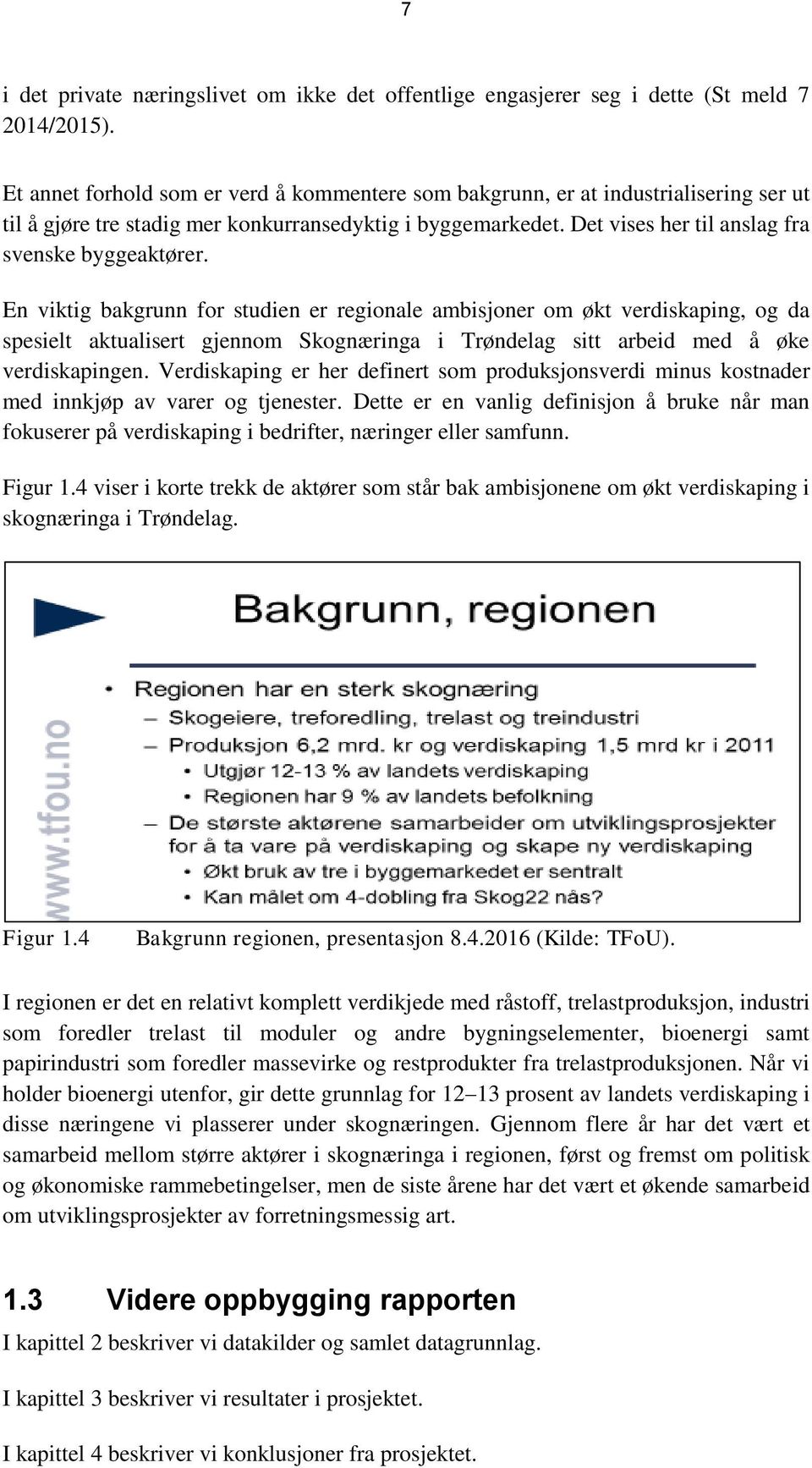 En viktig bakgrunn for studien er regionale ambisjoner om økt verdiskaping, og da spesielt aktualisert gjennom Skognæringa i Trøndelag sitt arbeid med å øke verdiskapingen.