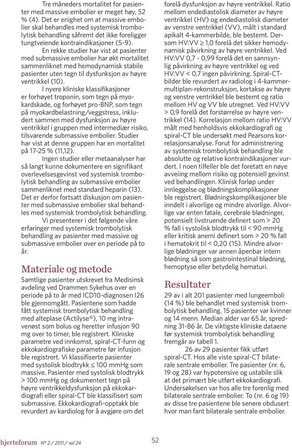 En rekke studier har vist at pasienter med submassive embolier har økt mortalitet sammenliknet med hemodynamisk stabile pasienter uten tegn til dysfunksjon av høyre ventrikkel (10).