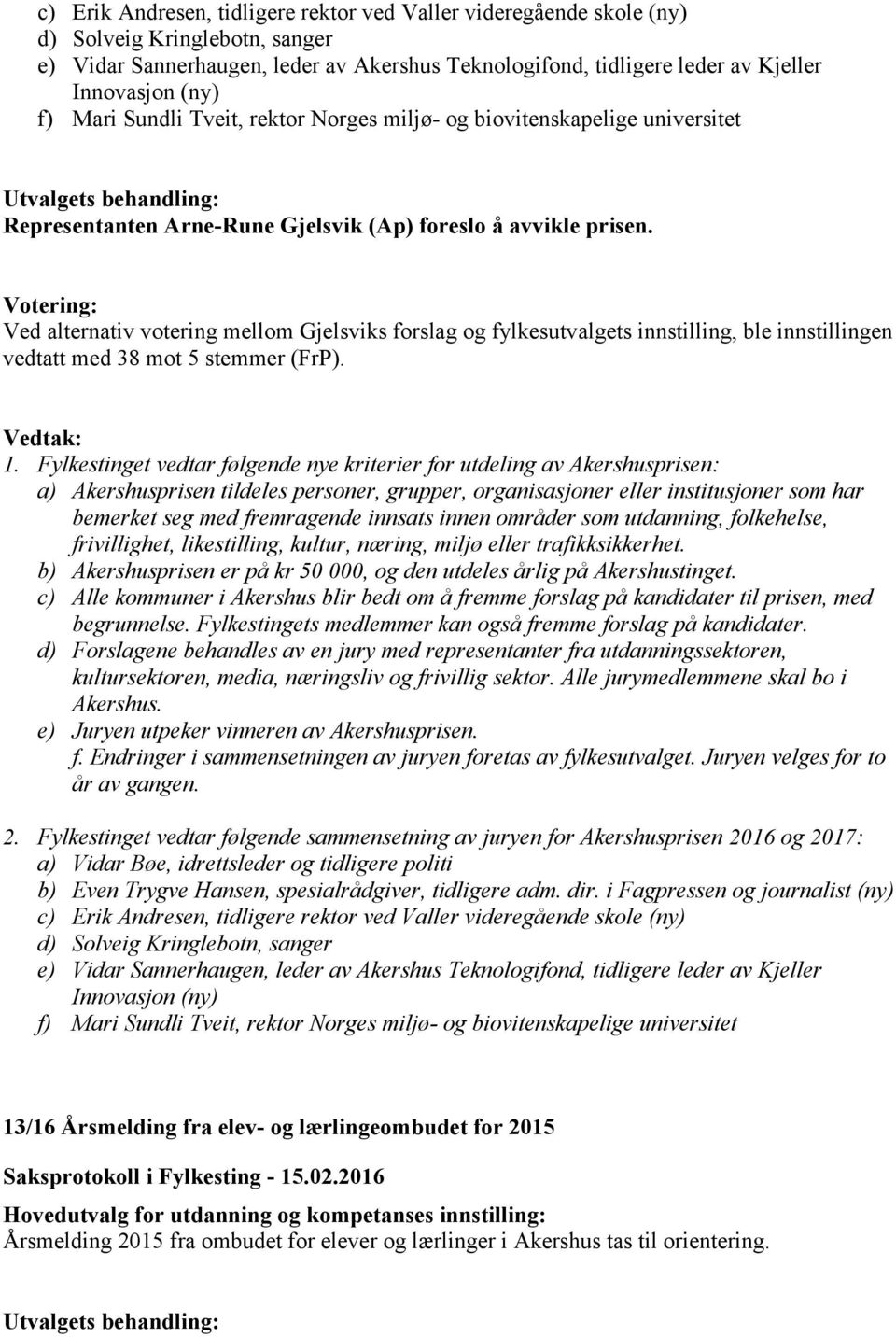 Ved alternativ votering mellom Gjelsviks forslag og fylkesutvalgets innstilling, ble innstillingen vedtatt med 38 mot 5 stemmer (FrP). 1.