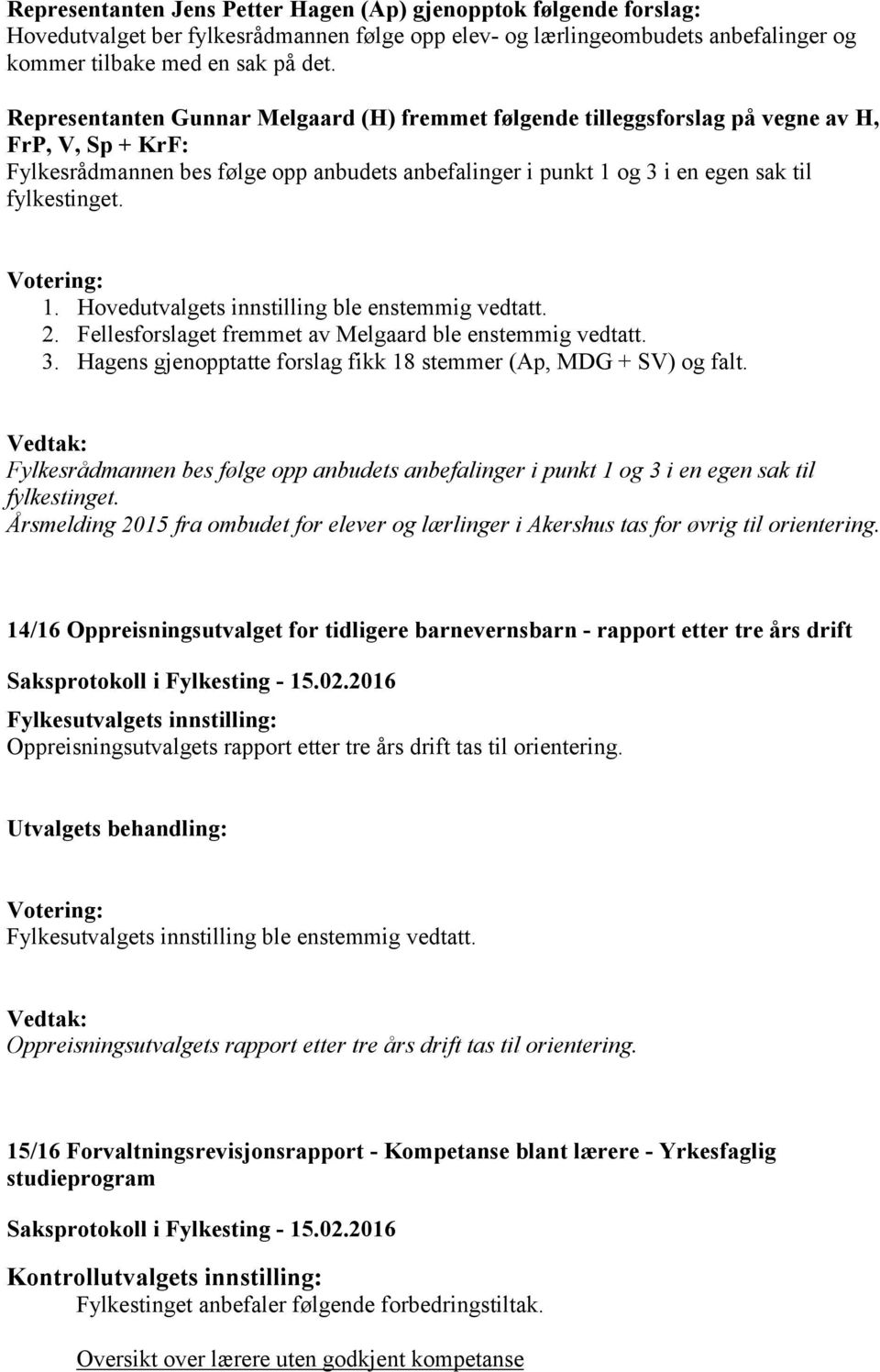 1. Hovedutvalgets innstilling ble enstemmig vedtatt. 2. Fellesforslaget fremmet av Melgaard ble enstemmig vedtatt. 3. Hagens gjenopptatte forslag fikk 18 stemmer (Ap, MDG + SV) og falt.