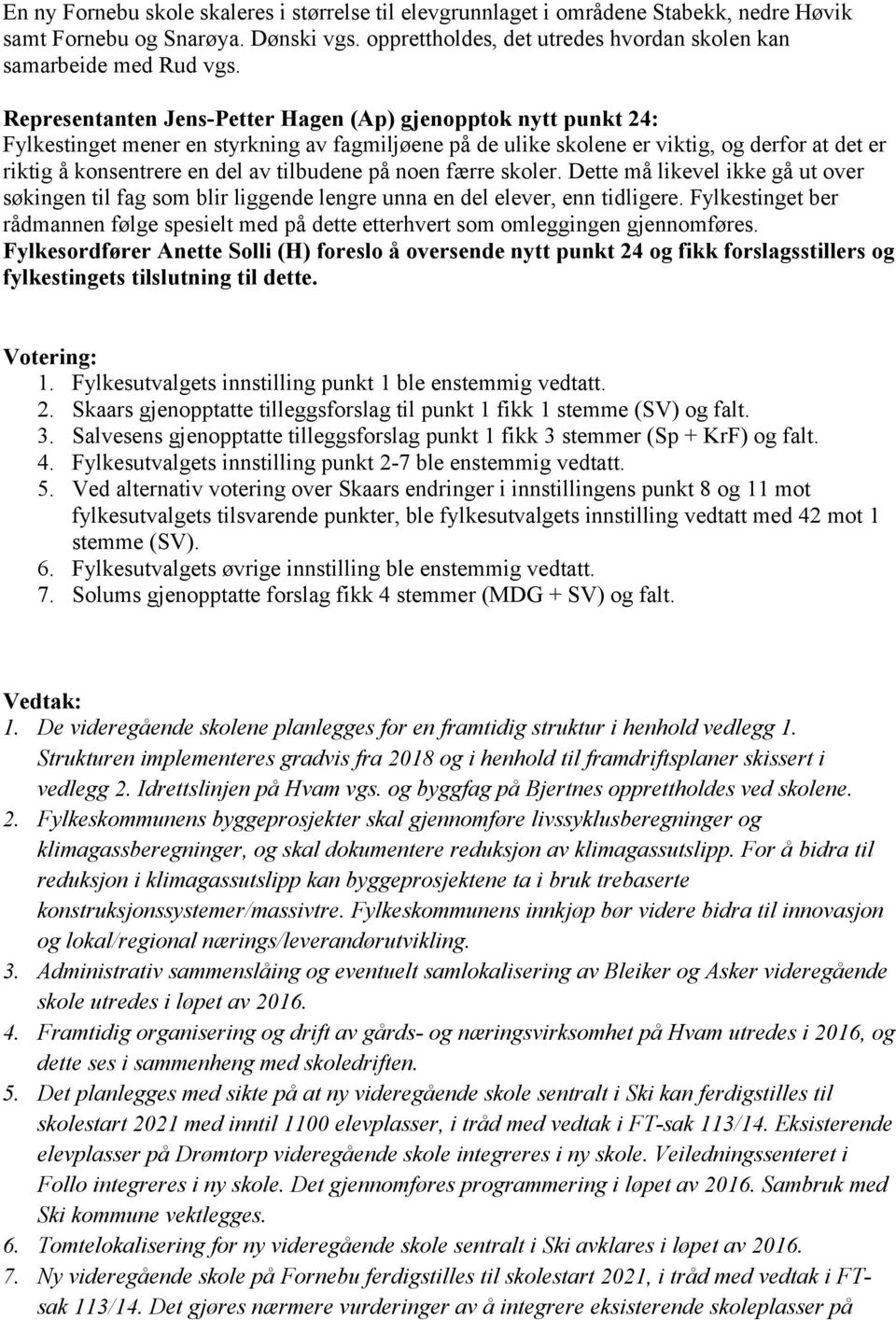 tilbudene på noen færre skoler. Dette må likevel ikke gå ut over søkingen til fag som blir liggende lengre unna en del elever, enn tidligere.