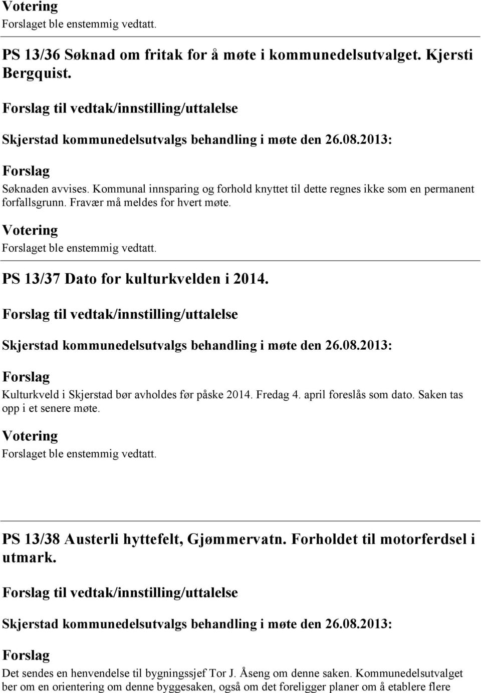 til vedtak/innstilling/uttalelse Kulturkveld i Skjerstad bør avholdes før påske 2014. Fredag 4. april foreslås som dato. Saken tas opp i et senere møte. et ble enstemmig vedtatt.