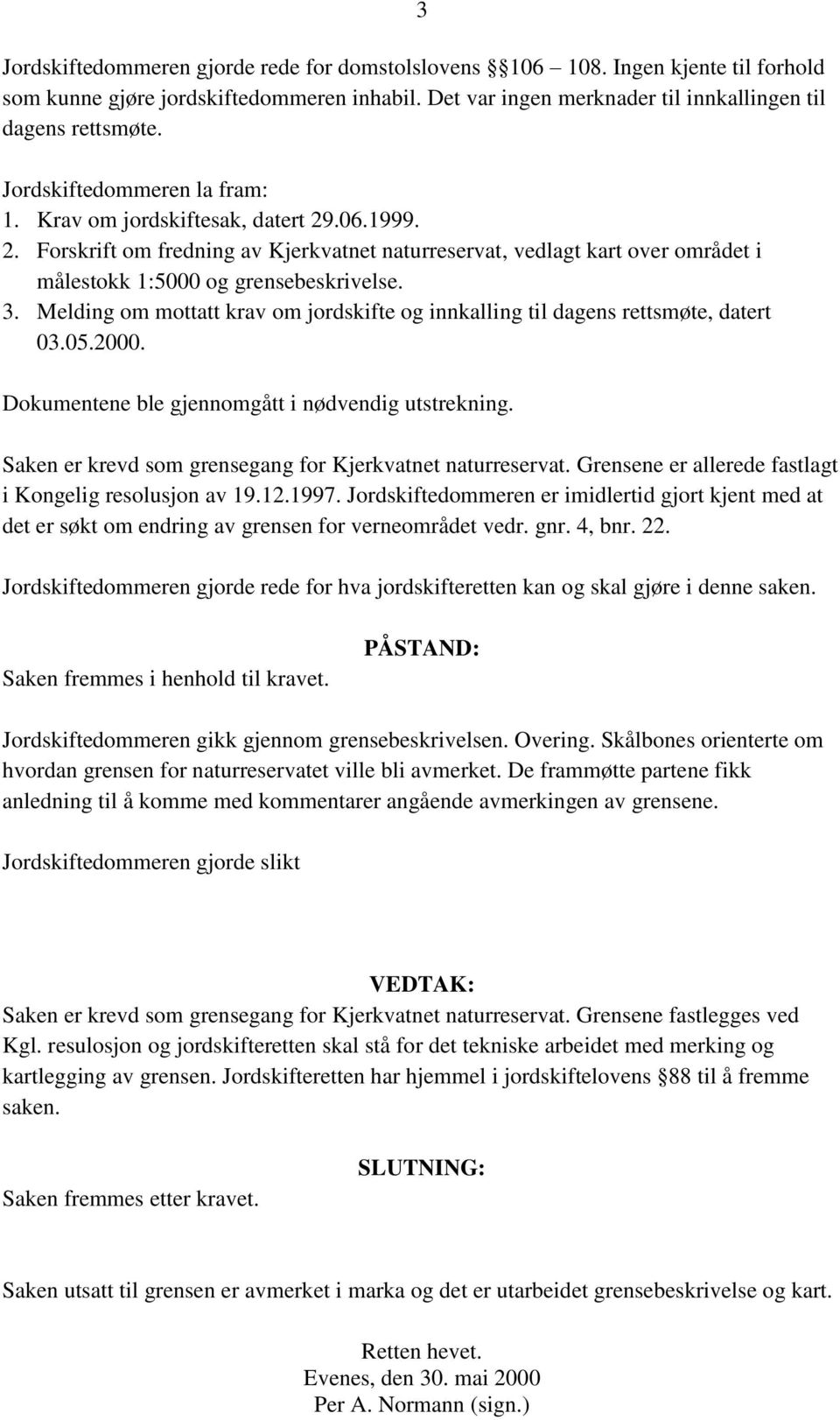 Melding om mottatt krav om jordskifte og innkalling til dagens rettsmøte, datert 03.05.2000. Dokumentene ble gjennomgått i nødvendig utstrekning.