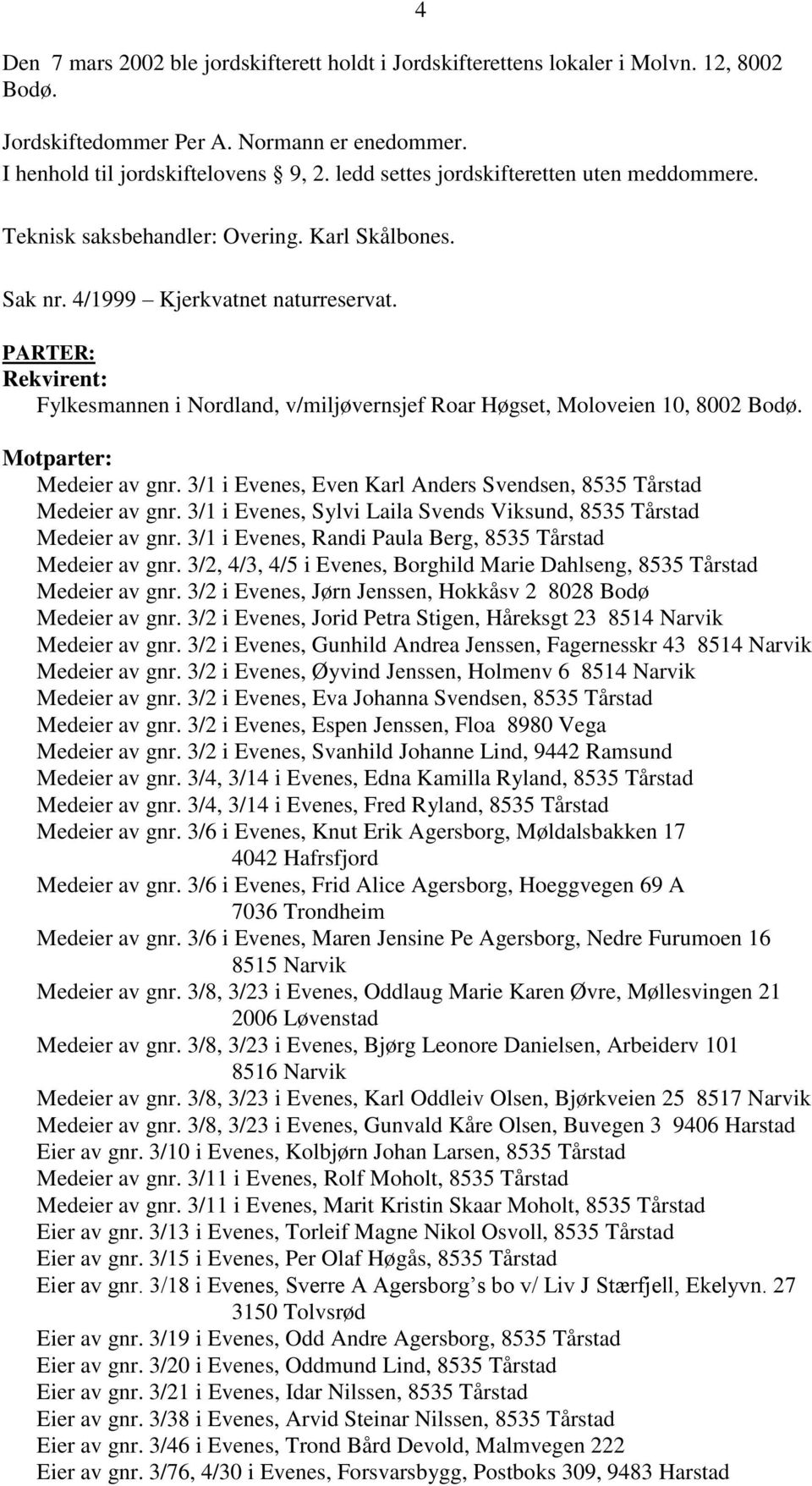 PARTER: Rekvirent: Fylkesmannen i Nordland, v/miljøvernsjef Roar Høgset, Moloveien 10, 8002 Bodø. Motparter: Medeier av gnr. 3/1 i Evenes, Even Karl Anders Svendsen, 8535 Tårstad Medeier av gnr.