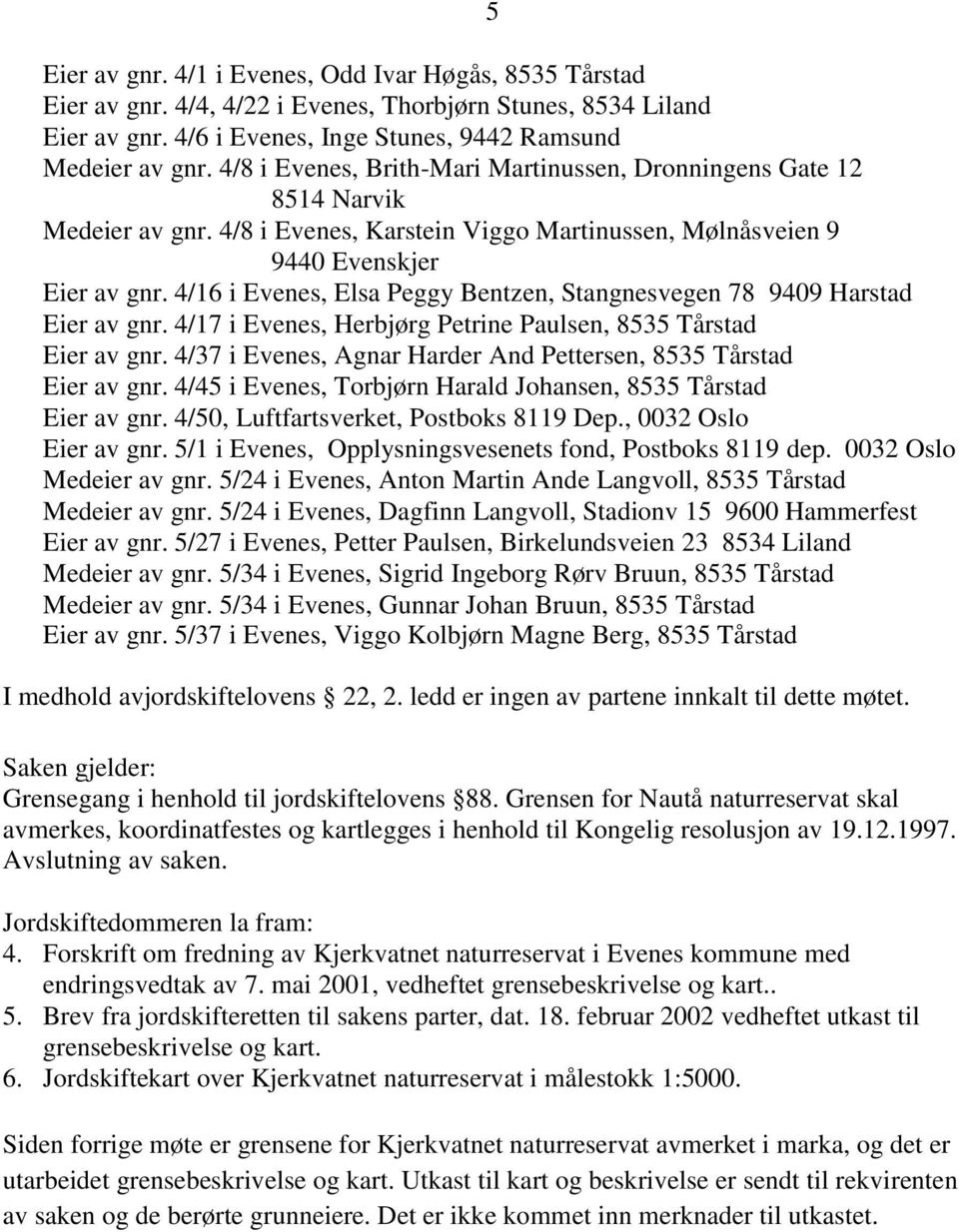 4/16 i Evenes, Elsa Peggy Bentzen, Stangnesvegen 78 9409 Harstad Eier av gnr. 4/17 i Evenes, Herbjørg Petrine Paulsen, 8535 Tårstad Eier av gnr.