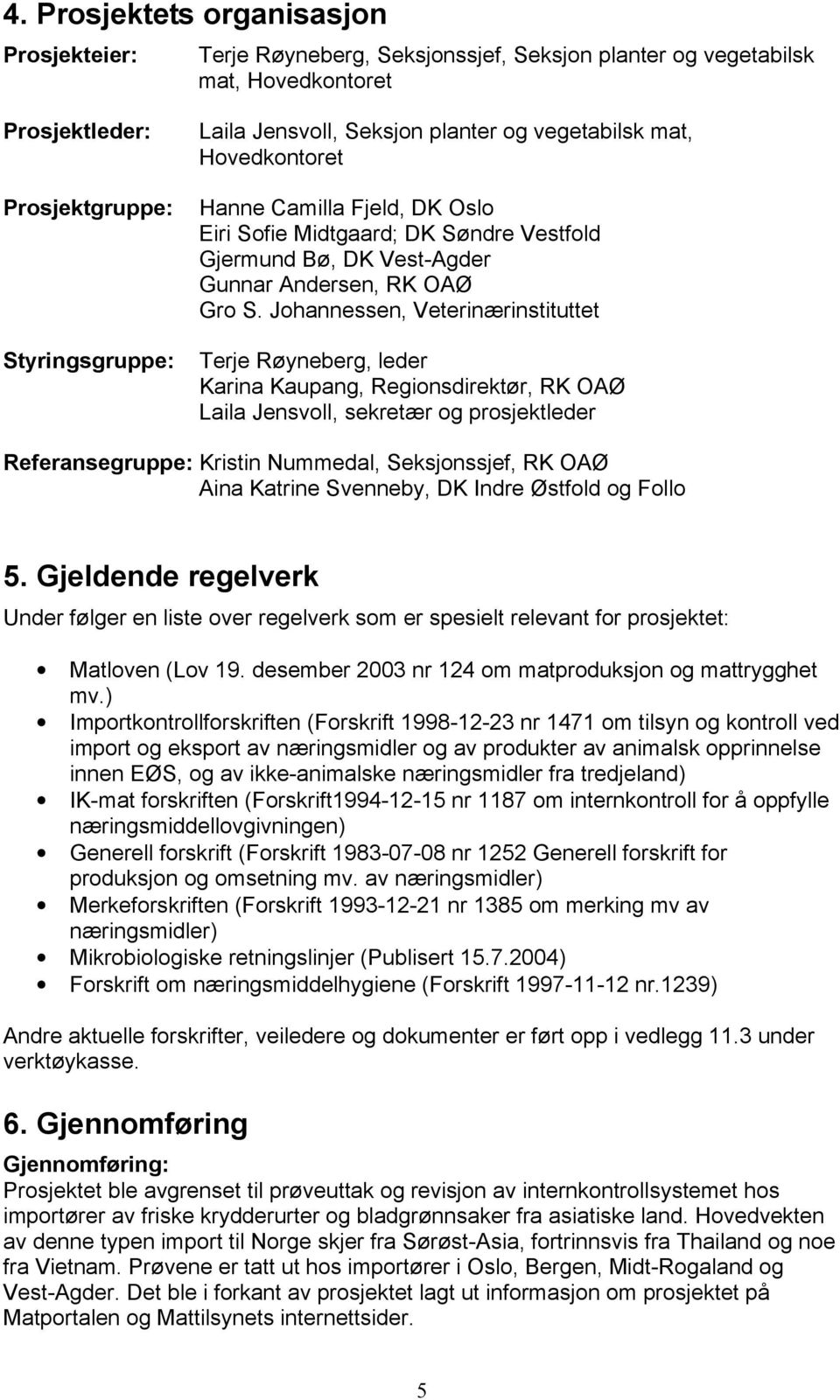 Johannessen, Veterinærinstituttet Terje Røyneberg, leder Karina Kaupang, Regionsdirektør, RK OAØ Laila Jensvoll, sekretær og prosjektleder Referansegruppe: Kristin Nummedal, Seksjonssjef, RK OAØ Aina