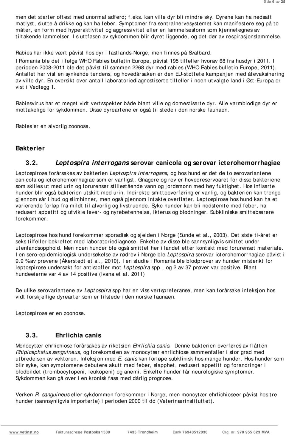 I sluttfasen av sykdommen blir dyret liggende, og det dør av respirasjonslammelse. Rabies har ikke vært påvist hos dyr i fastlands-norge, men finnes på Svalbard.