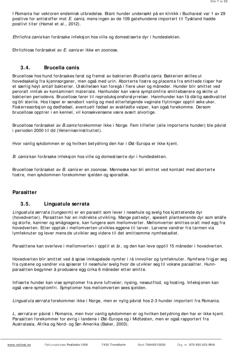 Ehrlichiose forårsaket av E. canis er ikke en zoonose. 3.4. Brucella canis Brucellose hos hund forårsakes først og fremst av bakterien Brucella canis.