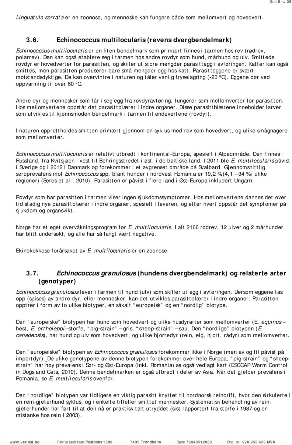 Den kan også etablere seg i tarmen hos andre rovdyr som hund, mårhund og ulv. Smittede rovdyr er hovedverter for parasitten, og skiller ut store mengder parasittegg i avføringen.