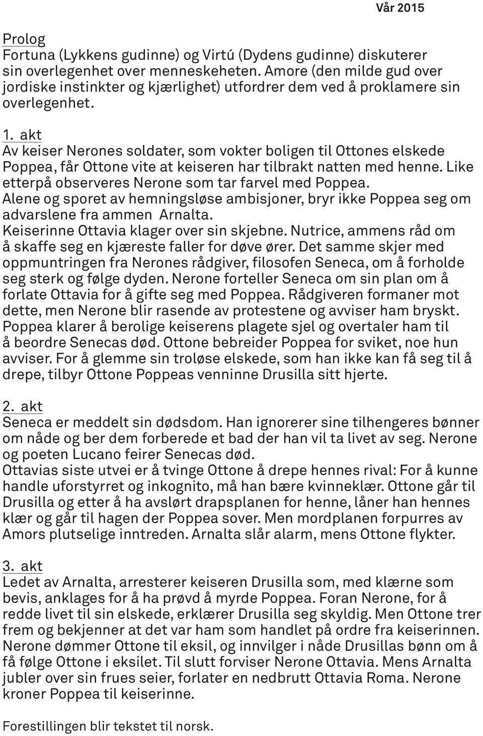 akt Av keiser Nerones soldater, som vokter boligen til Ottones elskede Poppea, får Ottone vite at keiseren har tilbrakt natten med henne. Like etterpå observeres Nerone som tar farvel med Poppea.