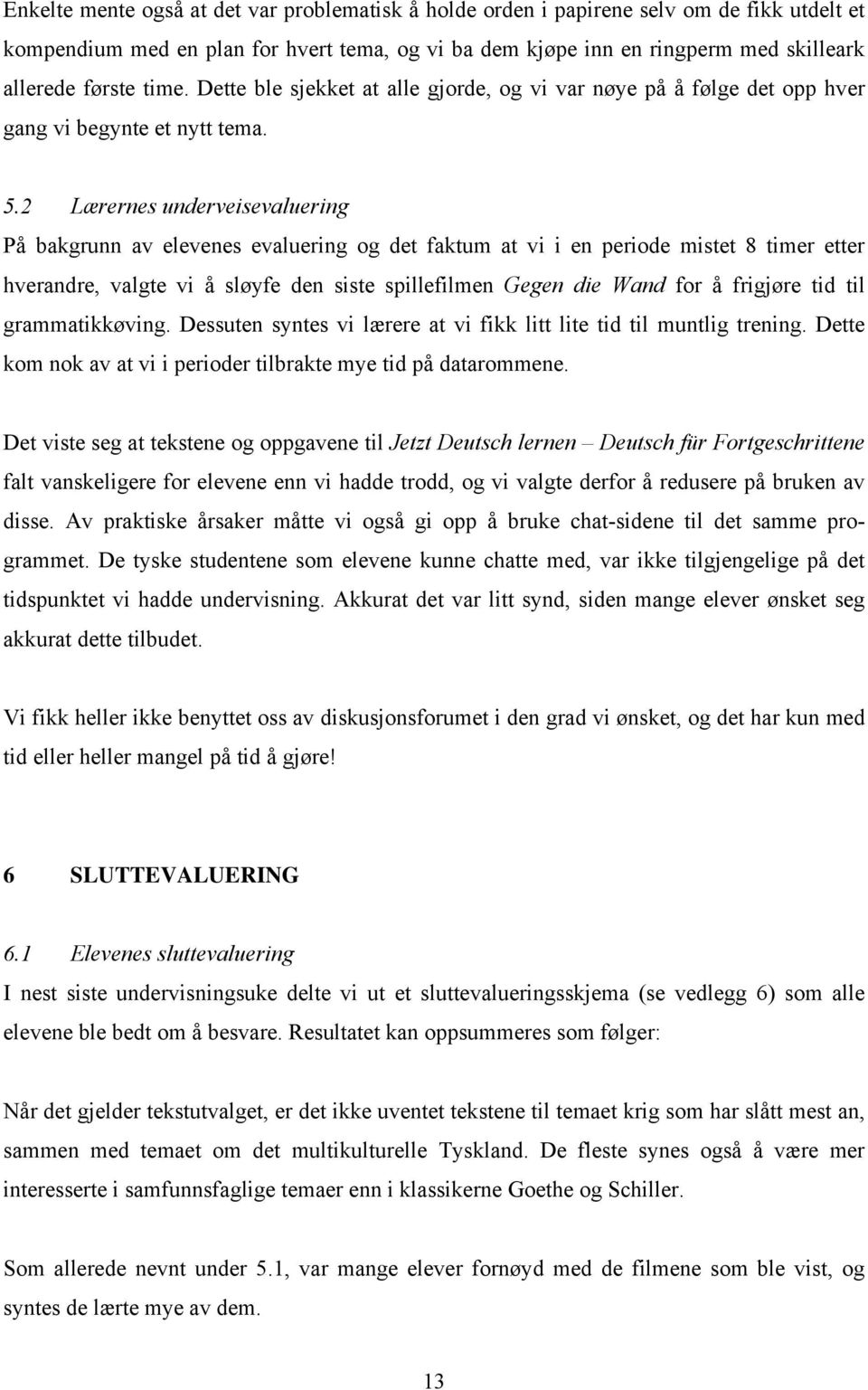 2 Lærernes underveisevaluering På bakgrunn av elevenes evaluering og det faktum at vi i en periode mistet 8 timer etter hverandre, valgte vi å sløyfe den siste spillefilmen Gegen die Wand for å