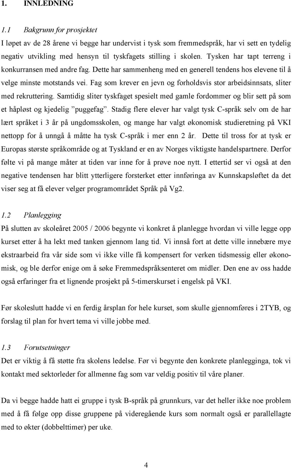 Fag som krever en jevn og forholdsvis stor arbeidsinnsats, sliter med rekruttering. Samtidig sliter tyskfaget spesielt med gamle fordommer og blir sett på som et håpløst og kjedelig puggefag.