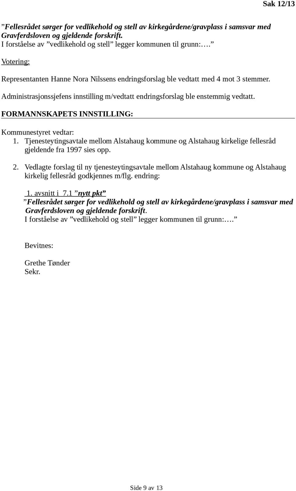 FORMANNSKAPETS INNSTILLING: Kommunestyret vedtar: 1. Tjenesteytingsavtale mellom Alstahaug kommune og Alstahaug kirkelige fellesråd gjeldende fra 1997 sies opp. 2.