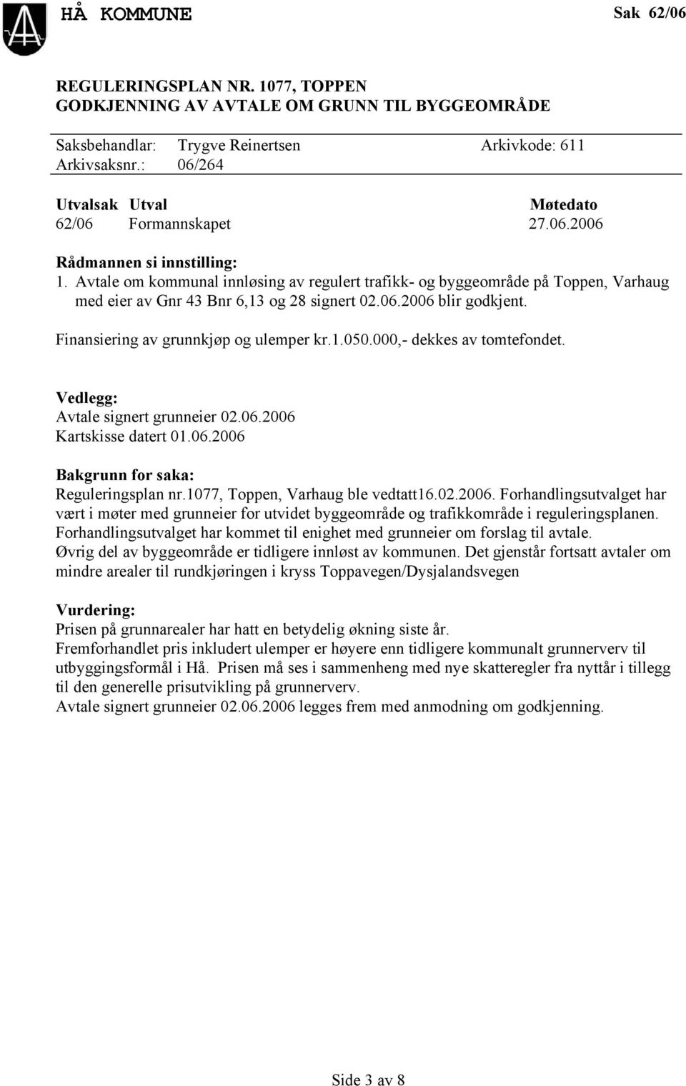 000,- dekkes av tomtefondet. Vedlegg: Avtale signert grunneier 02.06.2006 Kartskisse datert 01.06.2006 Reguleringsplan nr.1077, Toppen, Varhaug ble vedtatt16.02.2006. Forhandlingsutvalget har vært i møter med grunneier for utvidet byggeområde og trafikkområde i reguleringsplanen.