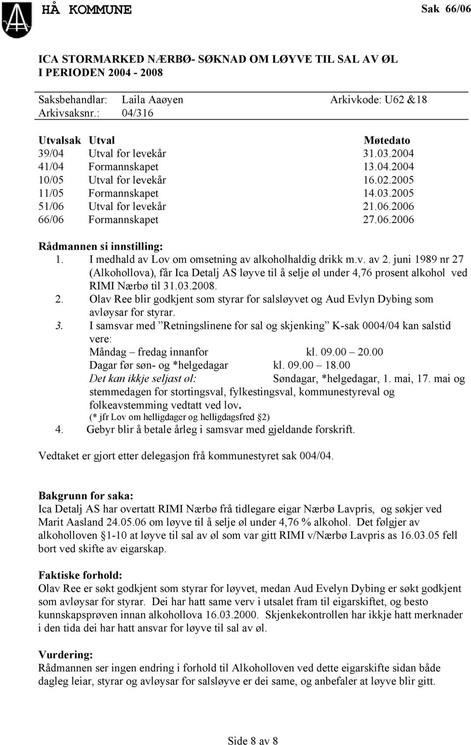 I medhald av Lov om omsetning av alkoholhaldig drikk m.v. av 2. juni 1989 nr 27 (Alkohollova), får Ica Detalj AS løyve til å selje øl under 4,76 prosent alkohol ved RIMI Nærbø til 31.03.2008. 2. Olav Ree blir godkjent som styrar for salsløyvet og Aud Evlyn Dybing som avløysar for styrar.