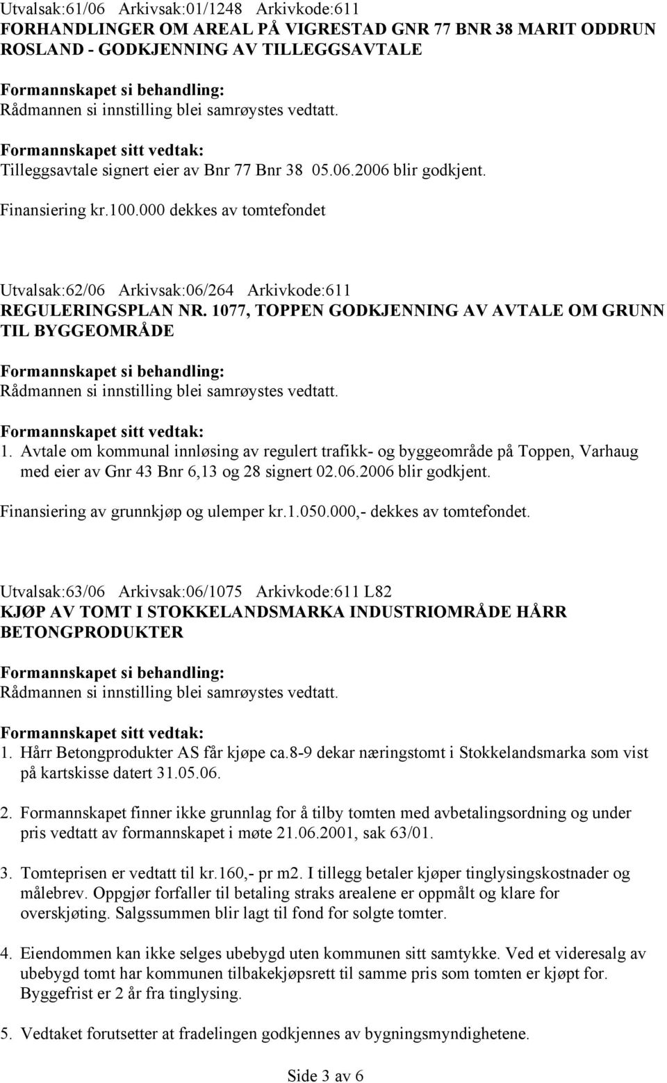 Avtale om kommunal innløsing av regulert trafikk- og byggeområde på Toppen, Varhaug med eier av Gnr 43 Bnr 6,13 og 28 signert 02.06.2006 blir godkjent. Finansiering av grunnkjøp og ulemper kr.1.050.