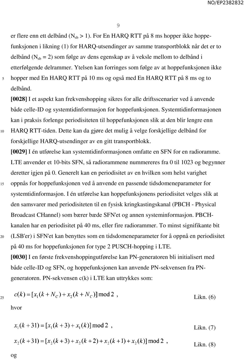 delbånd i etterfølgende delrammer. Ytelsen kan forringes som følge av at hoppefunksjonen ikke hopper med En HARQ RTT på ms og også med En HARQ RTT på 8 ms og to delbånd.