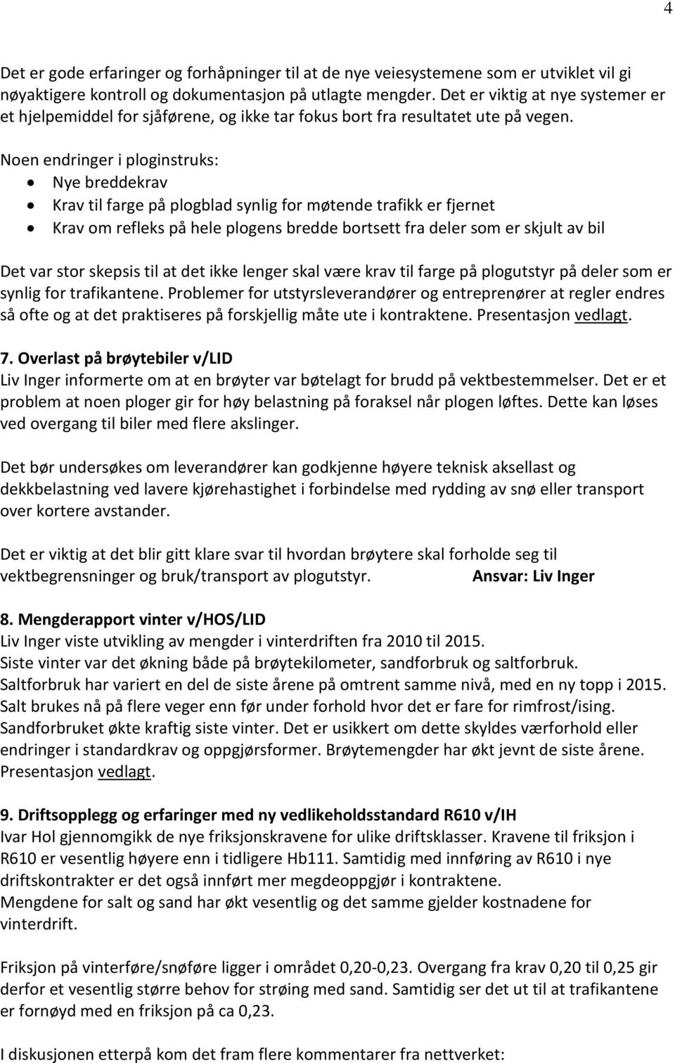 Noen endringer i ploginstruks: Nye breddekrav Krav til farge på plogblad synlig for møtende trafikk er fjernet Krav om refleks på hele plogens bredde bortsett fra deler som er skjult av bil Det var