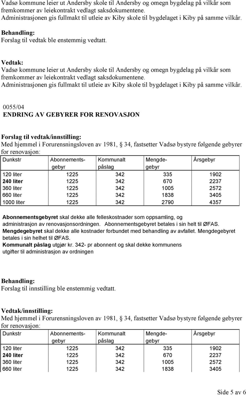 0055/04 ENDRING AV GEBYRER FOR RENOVASJON Med hjemmel i Forurensningsloven av 1981, 34, fastsetter Vadsø bystyre følgende gebyrer for renovasjon: Dunkstr Abonnements- Kommunalt Mengde- Årsgebyr gebyr