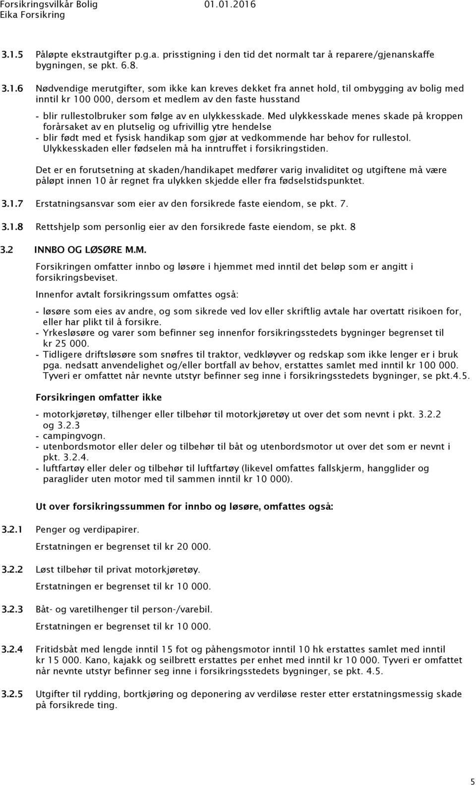 Med ulykkesskade menes skade på kroppen forårsaket av en plutselig og ufrivillig ytre hendelse blir født med et fysisk handikap som gjør at vedkommende har behov for rullestol.