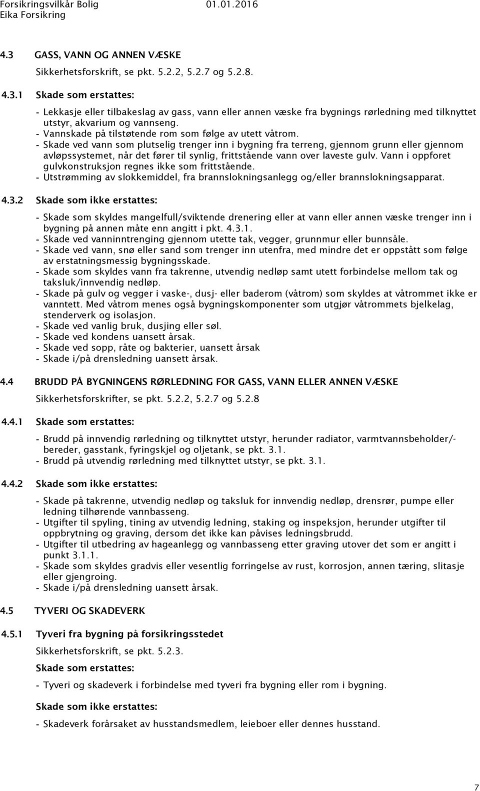 Skade ved vann som plutselig trenger inn i bygning fra terreng, gjennom grunn eller gjennom avløpssystemet, når det fører til synlig, frittstående vann over laveste gulv.