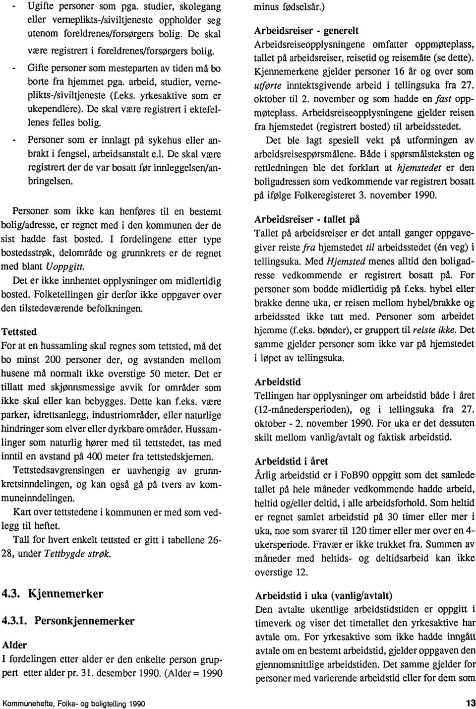 De skal være registrert i ektefellenes felles bolig. Personer som er innlagt pa sykehus eller anbrakt i fengsel, arbeidsanstalt e.l. De skal være registrert der de var bosatt for innleggelsen/anbringelsen.