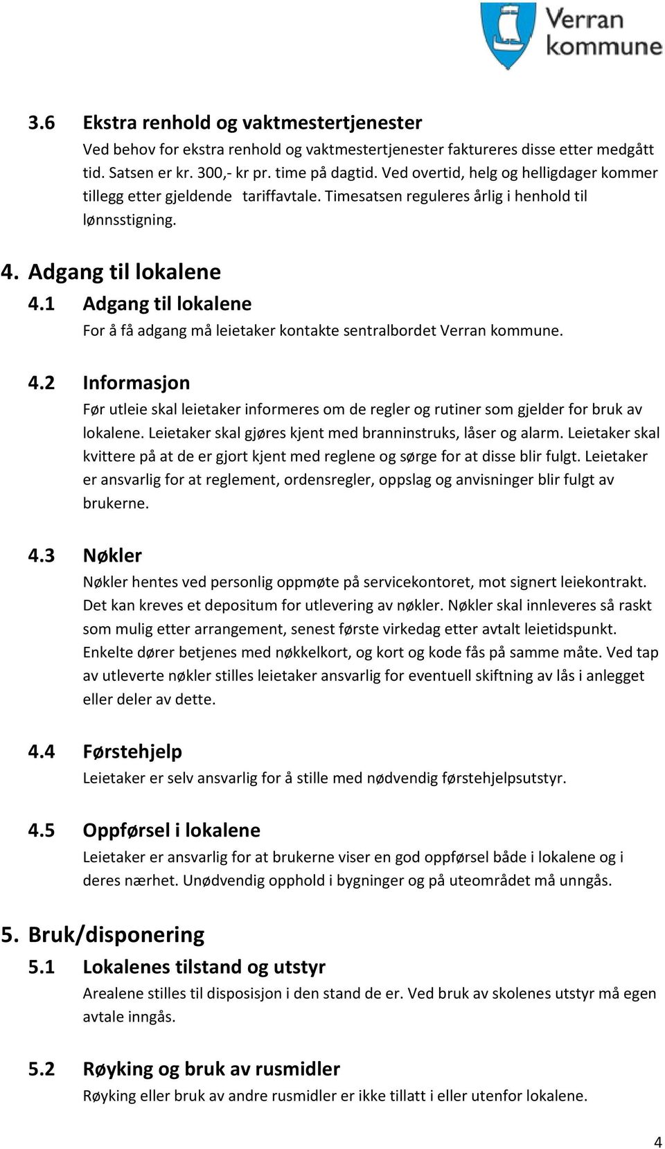 1 Adgang til lokalene For å få adgang må leietaker kontakte sentralbordet Verran kommune. 4.2 Informasjon Før utleie skal leietaker informeres om de regler og rutiner som gjelder for bruk av lokalene.